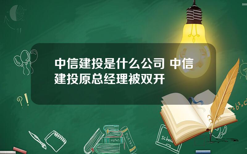 中信建投是什么公司 中信建投原总经理被双开